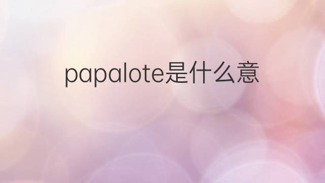 papalote是什么意思 papalote的中文翻译、读音、例句