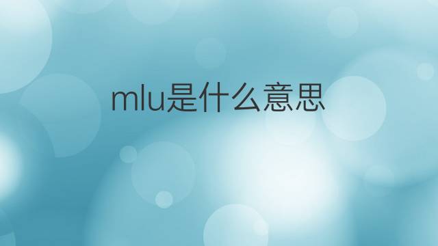mlu是什么意思 mlu的中文翻译、读音、例句