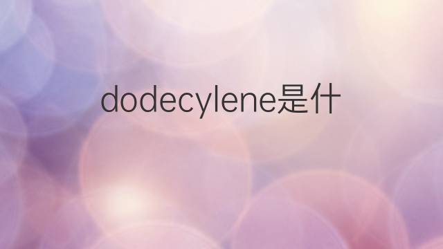 dodecylene是什么意思 dodecylene的中文翻译、读音、例句