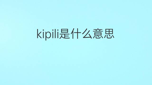 kipili是什么意思 kipili的中文翻译、读音、例句