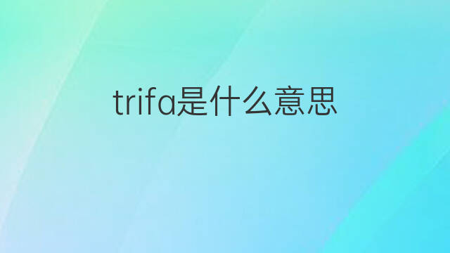 trifa是什么意思 trifa的中文翻译、读音、例句