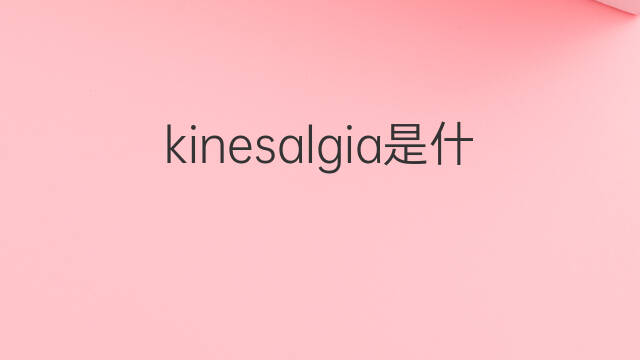 kinesalgia是什么意思 kinesalgia的中文翻译、读音、例句