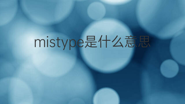 mistype是什么意思 mistype的中文翻译、读音、例句