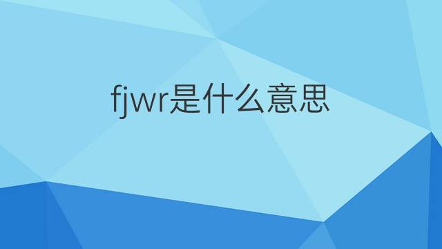 fjwr是什么意思 fjwr的中文翻译、读音、例句