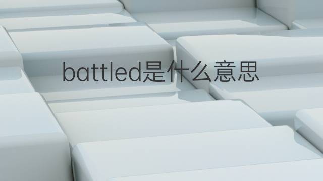 battled是什么意思 battled的中文翻译、读音、例句