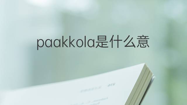 paakkola是什么意思 paakkola的中文翻译、读音、例句