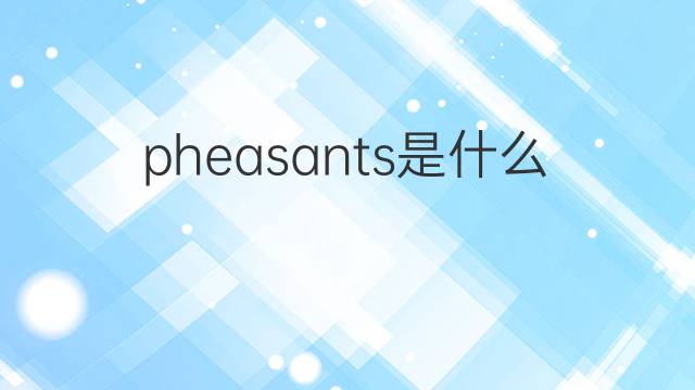 pheasants是什么意思 pheasants的中文翻译、读音、例句