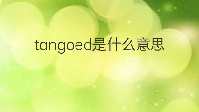 tangoed是什么意思 tangoed的中文翻译、读音、例句
