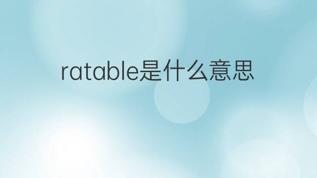 ratable是什么意思 ratable的中文翻译、读音、例句