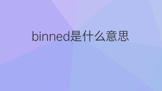 binned是什么意思 binned的中文翻译、读音、例句