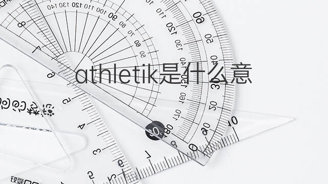athletik是什么意思 athletik的中文翻译、读音、例句