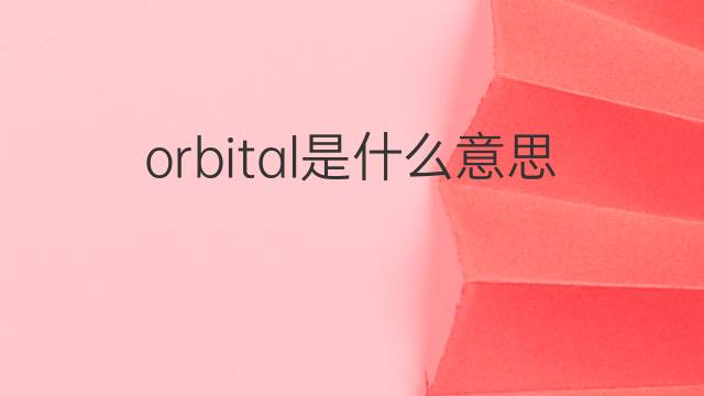 orbital是什么意思 orbital的中文翻译、读音、例句