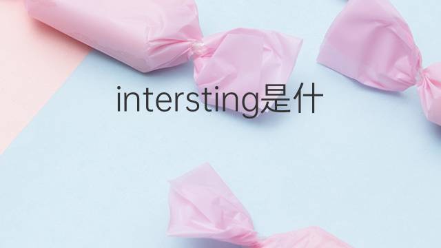 intersting是什么意思 intersting的中文翻译、读音、例句