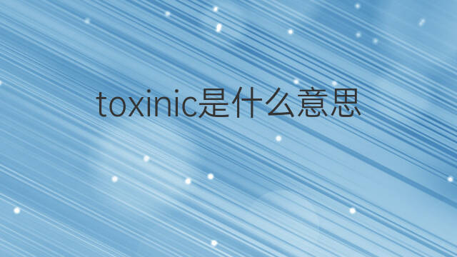 toxinic是什么意思 toxinic的中文翻译、读音、例句