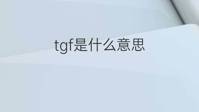 tgf是什么意思 tgf的中文翻译、读音、例句