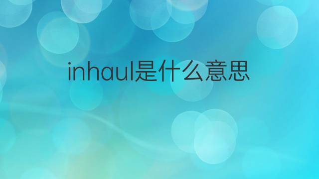 inhaul是什么意思 inhaul的中文翻译、读音、例句