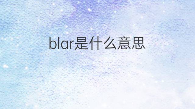 blar是什么意思 英文名blar的翻译、发音、来源
