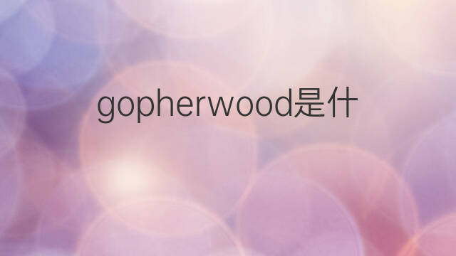 gopherwood是什么意思 gopherwood的中文翻译、读音、例句