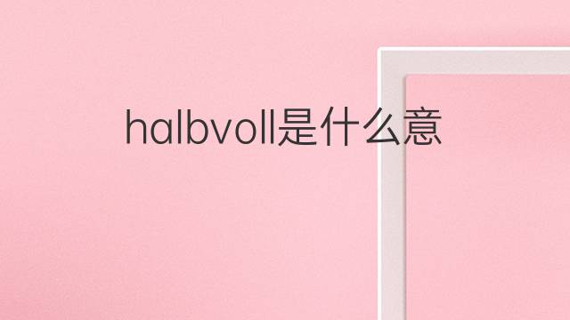 halbvoll是什么意思 halbvoll的中文翻译、读音、例句