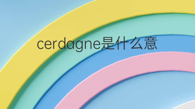 cerdagne是什么意思 cerdagne的中文翻译、读音、例句