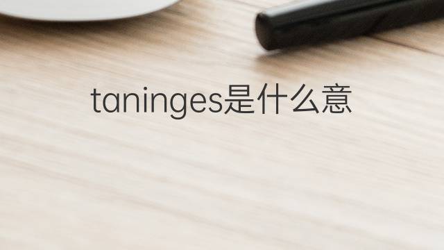taninges是什么意思 taninges的中文翻译、读音、例句