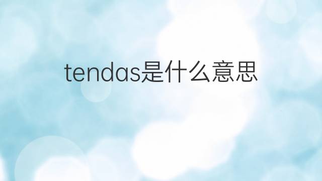 tendas是什么意思 tendas的中文翻译、读音、例句