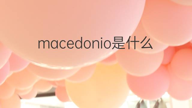 macedonio是什么意思 macedonio的中文翻译、读音、例句