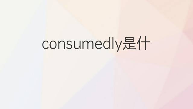 consumedly是什么意思 consumedly的中文翻译、读音、例句