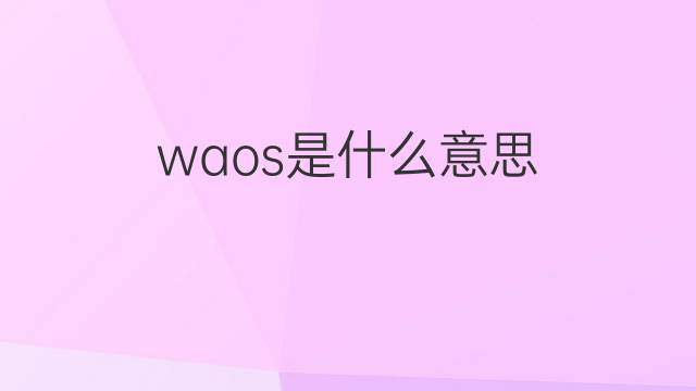 waos是什么意思 waos的中文翻译、读音、例句