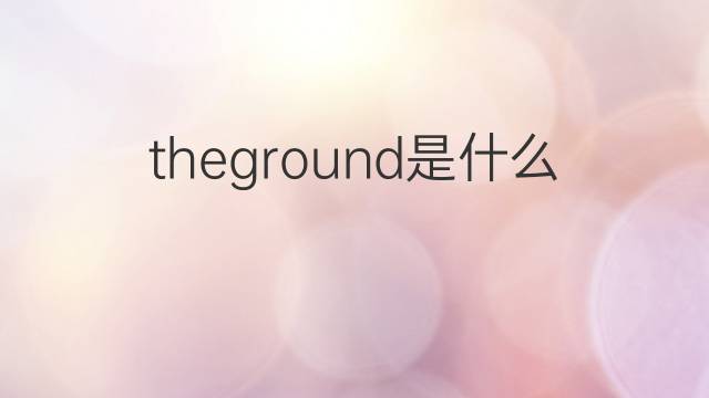 theground是什么意思 theground的中文翻译、读音、例句