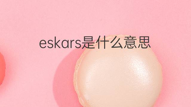 eskars是什么意思 eskars的中文翻译、读音、例句