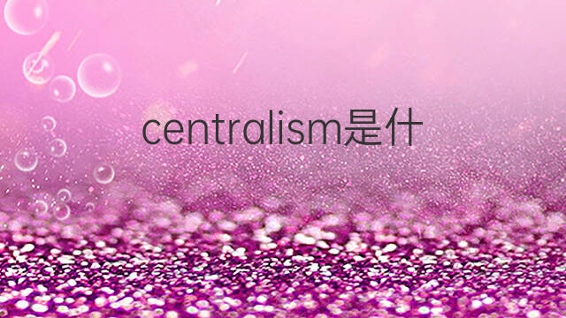 centralism是什么意思 centralism的中文翻译、读音、例句