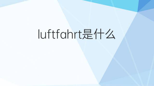 luftfahrt是什么意思 luftfahrt的中文翻译、读音、例句