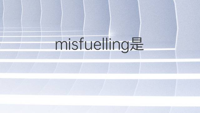 misfuelling是什么意思 misfuelling的中文翻译、读音、例句