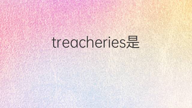 treacheries是什么意思 treacheries的中文翻译、读音、例句