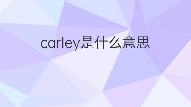 carley是什么意思 英文名carley的翻译、发音、来源