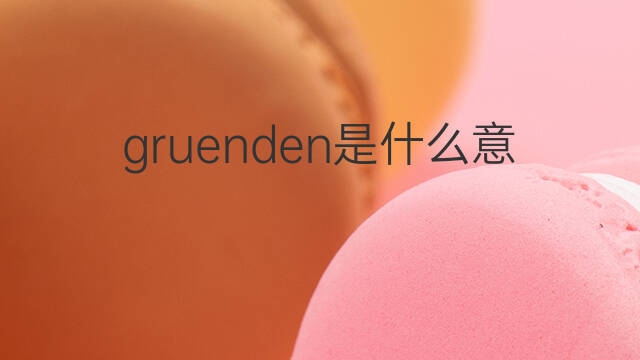 gruenden是什么意思 gruenden的中文翻译、读音、例句
