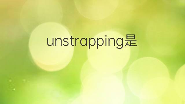 unstrapping是什么意思 unstrapping的中文翻译、读音、例句