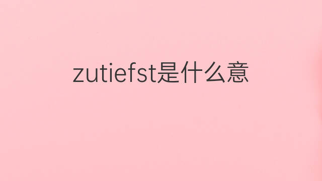 zutiefst是什么意思 zutiefst的中文翻译、读音、例句