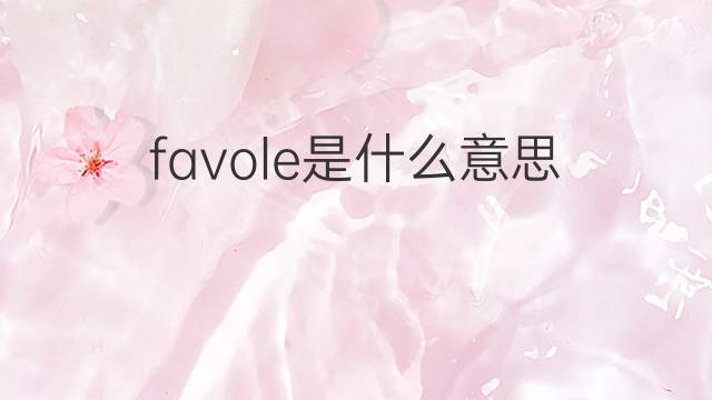 favole是什么意思 favole的中文翻译、读音、例句