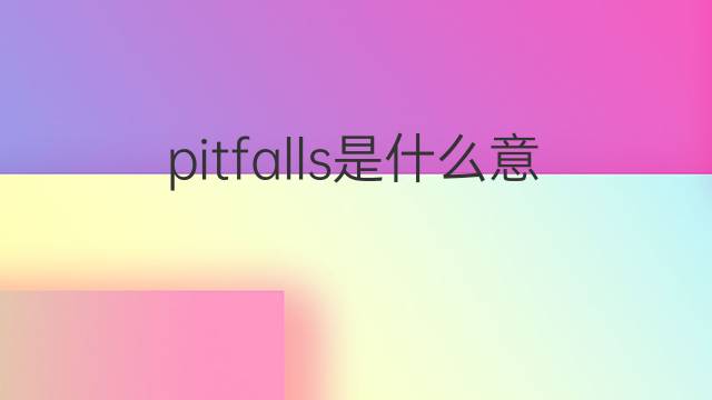 pitfalls是什么意思 pitfalls的中文翻译、读音、例句