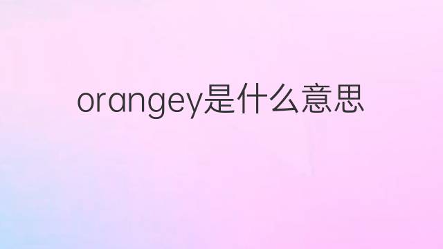 orangey是什么意思 orangey的中文翻译、读音、例句