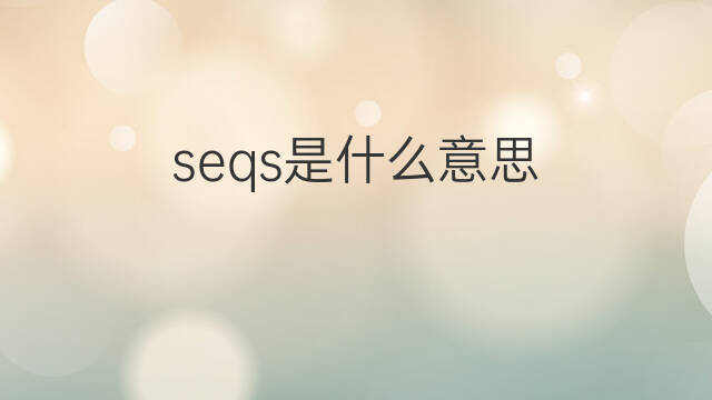 seqs是什么意思 seqs的中文翻译、读音、例句