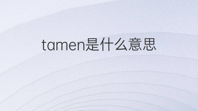 tamen是什么意思 tamen的中文翻译、读音、例句