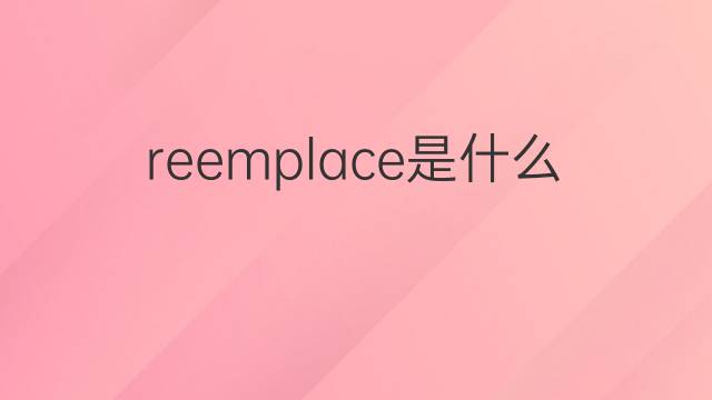 reemplace是什么意思 reemplace的中文翻译、读音、例句