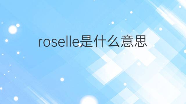 roselle是什么意思 roselle的中文翻译、读音、例句