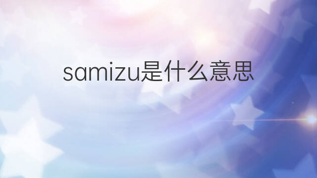 samizu是什么意思 samizu的中文翻译、读音、例句