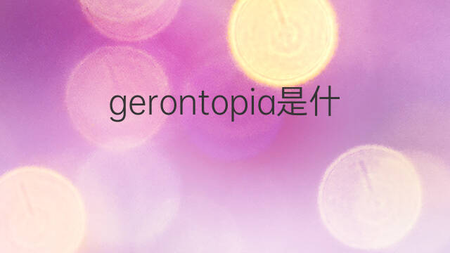 gerontopia是什么意思 gerontopia的中文翻译、读音、例句