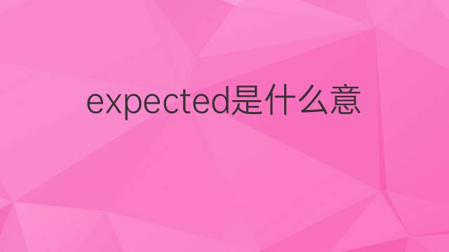 expected是什么意思 expected的中文翻译、读音、例句