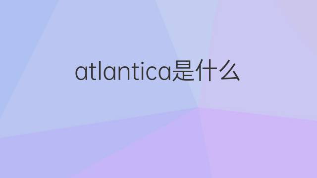 atlantica是什么意思 atlantica的中文翻译、读音、例句